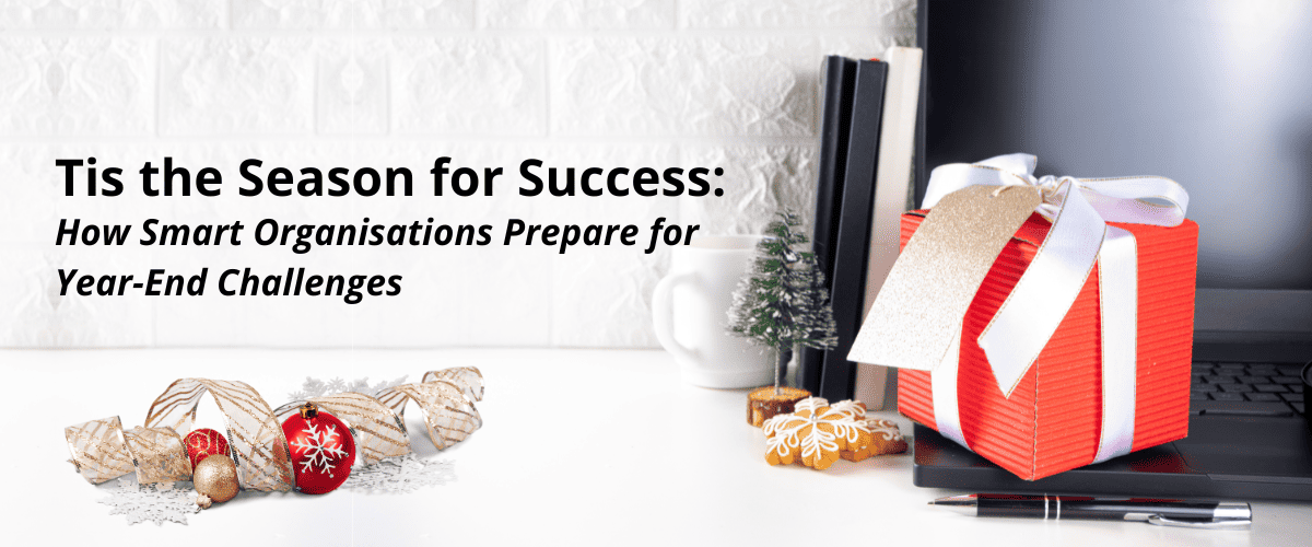 Tis the Season for Success: How Smart Organisations Prepare for Year-End Challenges